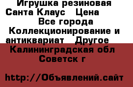 Игрушка резиновая Санта Клаус › Цена ­ 500 - Все города Коллекционирование и антиквариат » Другое   . Калининградская обл.,Советск г.